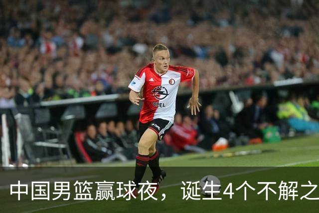 中国男篮赢球夜，诞生4个不解之谜！胡明轩3分犯规争议大 瀚森被