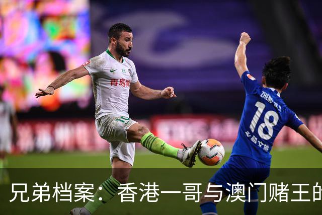 兄弟档案：香港一哥与澳门赌王的传奇潜力