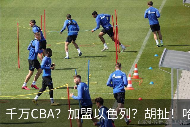 千万CBA？加盟以色列？胡扯！哈登都被圈进去了！