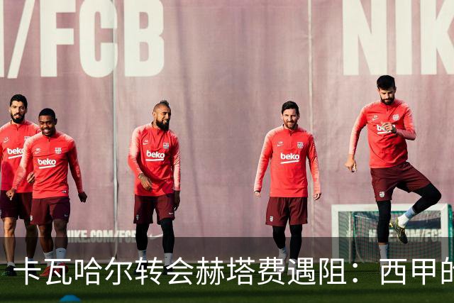 卡瓦哈尔转会赫塔费遇阻：西甲的“钱”谈不拢？