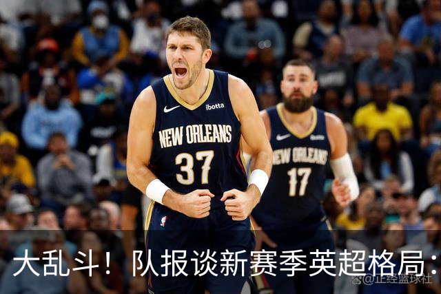 大乱斗！队报谈新赛季英超格局：枪手是夺冠大热，多队进入重建