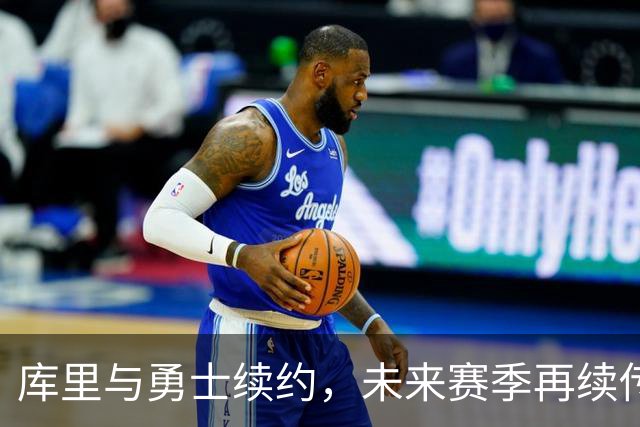 库里与勇士续约，未来赛季再续传奇战斗！