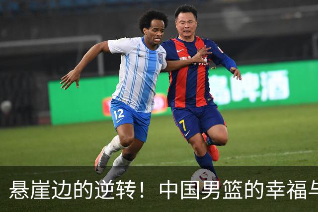 悬崖边的逆转！中国男篮的幸福与烦恼