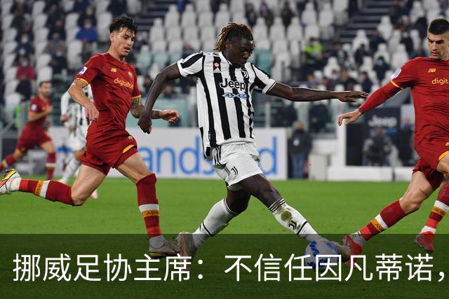 挪威足协主席：不信任因凡蒂诺，我们要求他辞职