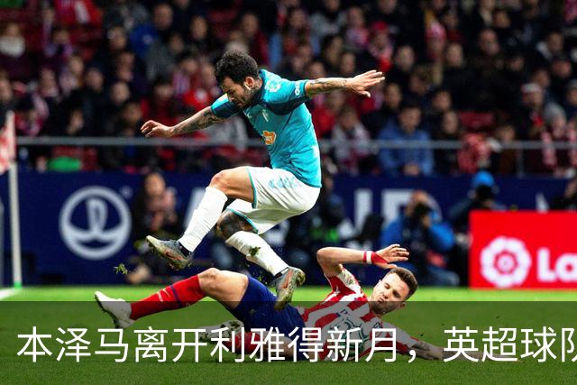 本泽马离开利雅得新月，英超球队或有意