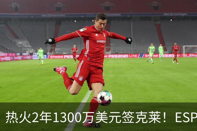 热火2年1300万美元签克莱！ESPN评级B- 实际价值已配不上名气