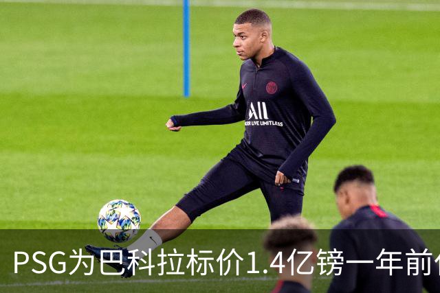 PSG为巴科拉标价1.4亿镑一年前仅7500万 利物浦寻求妥协